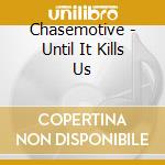 Chasemotive - Until It Kills Us cd musicale di Chasemotive