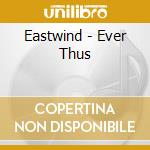 Eastwind - Ever Thus cd