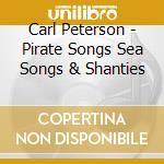 Carl Peterson - Pirate Songs Sea Songs & Shanties cd musicale di Carl Peterson