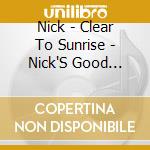 Nick - Clear To Sunrise - Nick'S Good Stuff - 1995-2005 cd