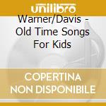 Warner/Davis - Old Time Songs For Kids cd musicale di Warner/Davis