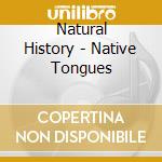 Natural History - Native Tongues cd musicale di Natural History