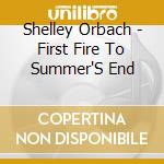 Shelley Orbach - First Fire To Summer'S End cd musicale di Shelley Orbach