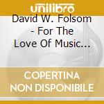 David W. Folsom - For The Love Of Music... cd musicale di David W. Folsom