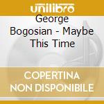 George Bogosian - Maybe This Time cd