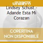 Lindsey Schust - Adande Esta Mi Corazan cd musicale di Lindsey Schust