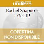 Rachel Shapiro - I Get It! cd musicale di Rachel Shapiro