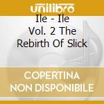 Ile - Ile Vol. 2 The Rebirth Of Slick cd