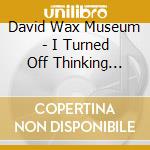 David Wax Museum - I Turned Off Thinking About cd