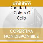Don Rath Jr. - Colors Of Cello cd musicale di Rath Don Jr.