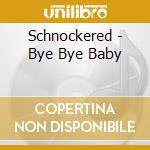 Schnockered - Bye Bye Baby cd