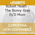 Robert Heath - The Bonny Gray Ey'D Morn