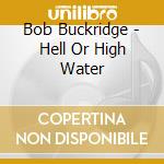 Bob Buckridge - Hell Or High Water cd