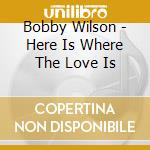 Bobby Wilson - Here Is Where The Love Is cd musicale di Bobby Wilson