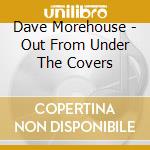 Dave Morehouse - Out From Under The Covers cd