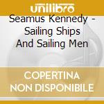 Seamus Kennedy - Sailing Ships And Sailing Men cd