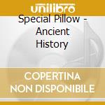 Special Pillow - Ancient History cd musicale di Special Pillow