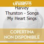 Harvey Thurston - Songs My Heart Sings cd musicale di Harvey Thurston