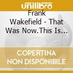 Frank Wakefield - That Was Now.This Is Then