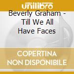 Beverly Graham - Till We All Have Faces cd musicale di Beverly Graham
