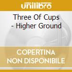 Three Of Cups - Higher Ground cd