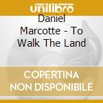 Daniel Marcotte - To Walk The Land cd musicale di Daniel Marcotte