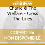 Charlie & The Welfare - Cross The Lines cd