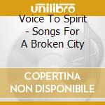 Voice To Spirit - Songs For A Broken City cd musicale di Voice To Spirit