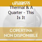 Thermal & A Quarter - This Is It cd musicale di Thermal & A Quarter