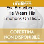 Eric Broadbent - He Wears His Emotions On His Sleeve cd