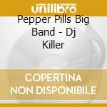 Pepper Pills Big Band - Dj Killer cd musicale di Pepper Pills Big Band