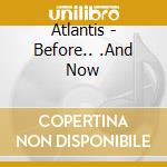 Atlantis - Before.. .And Now cd