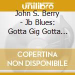 John S. Berry - Jb Blues: Gotta Gig Gotta Band cd