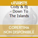 Cody & Bj - Down To The Islands cd