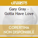 Gary Gray - Gotta Have Love cd musicale di Gary Gray