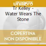 Tr Kelley - Water Wears The Stone cd
