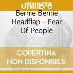 Bernie Bernie Headflap - Fear Of People cd
