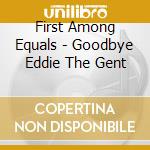 First Among Equals - Goodbye Eddie The Gent cd