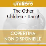 The Other Children - Bang! cd musicale di The Other Children
