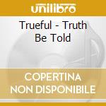 Trueful - Truth Be Told cd musicale di Trueful