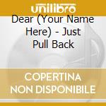 Dear (Your Name Here) - Just Pull Back cd