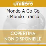 Mondo A Go-Go - Mondo Franco cd musicale di Mondo A Go