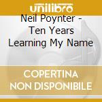 Neil Poynter - Ten Years Learning My Name cd