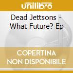 Dead Jettsons - What Future? Ep cd