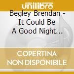 Begley Brendan - It Could Be A Good Night Yet - Oiche Go Maidean cd musicale di Begley Brendan