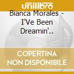 Bianca Morales - I'Ve Been Dreamin'..