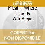 Micah - Where I End & You Begin cd