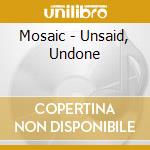 Mosaic - Unsaid, Undone cd musicale di Mosaic