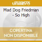Mad Dog Friedman - So High cd