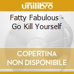 Fatty Fabulous - Go Kill Yourself cd